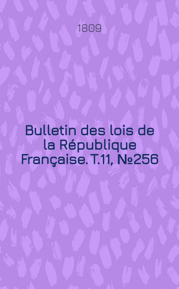 Bulletin des lois de la R&eacute;publique Fran&ccedil;aise. T.11, №256
