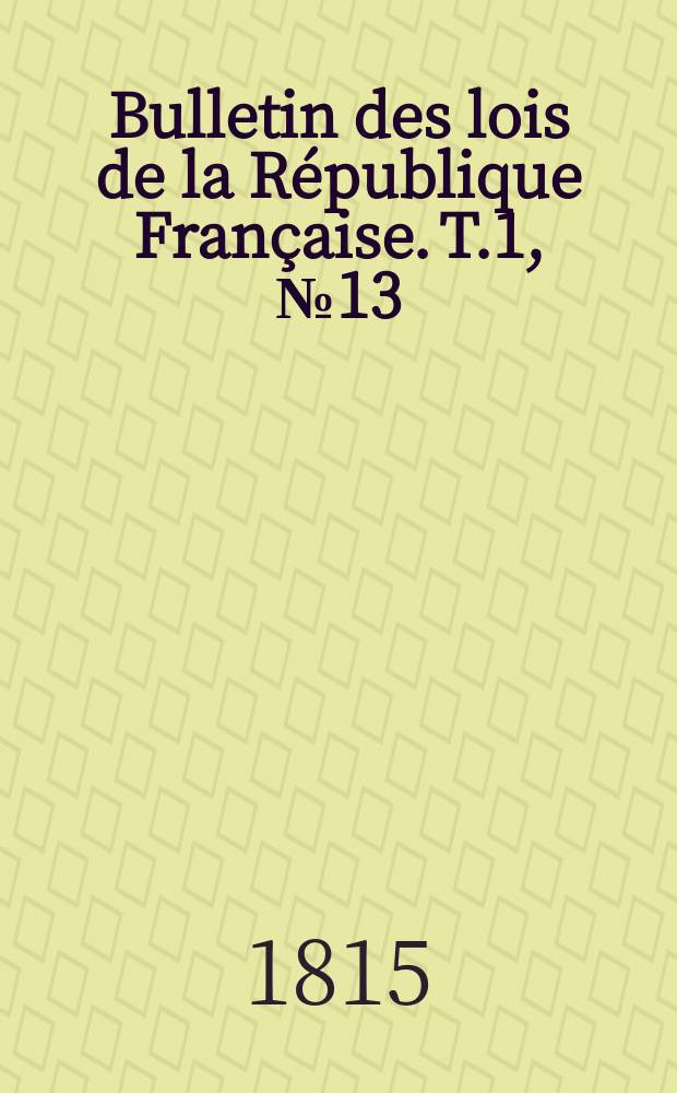 Bulletin des lois de la République Française. T.1, №13