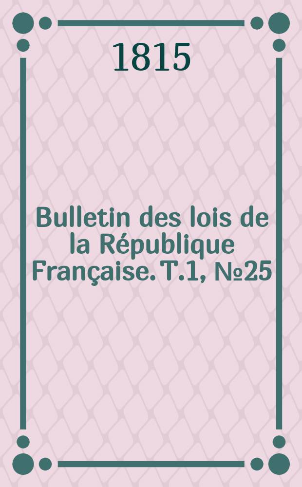Bulletin des lois de la République Française. T.1, №25