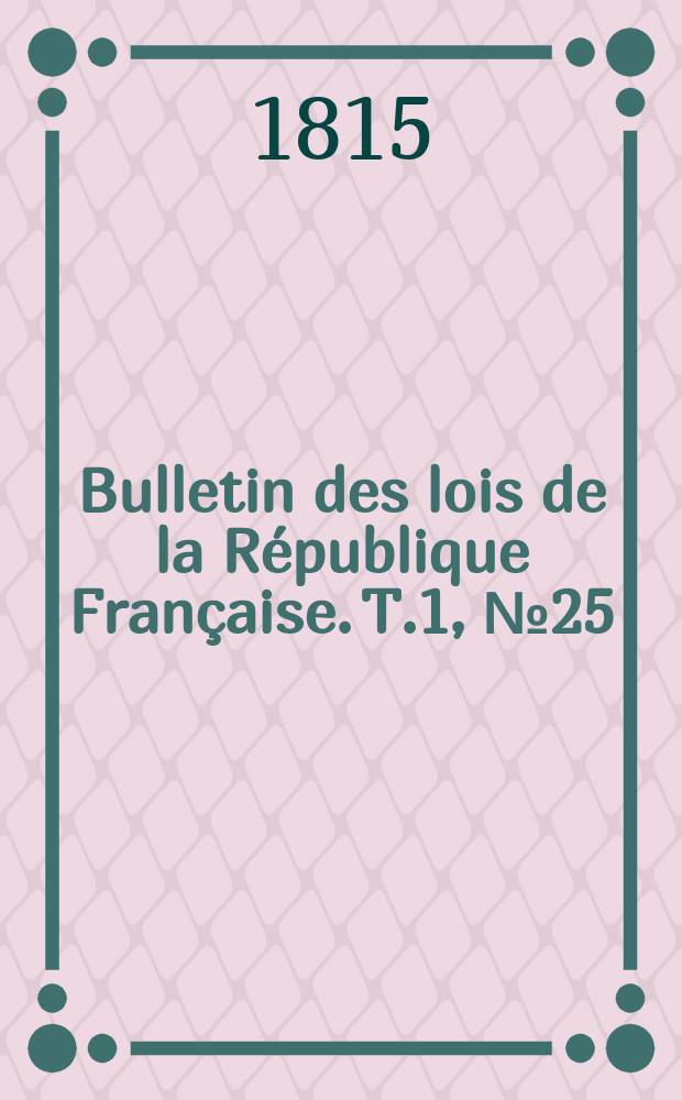 Bulletin des lois de la R&eacute;publique Fran&ccedil;aise. T.1, №25