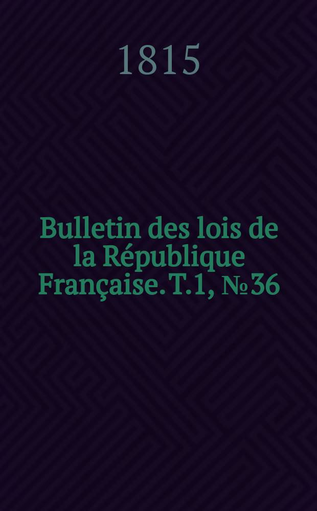 Bulletin des lois de la République Française. T.1, №36