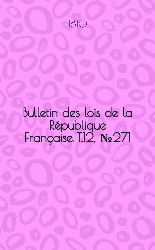 Bulletin des lois de la République Française. T.12, №271