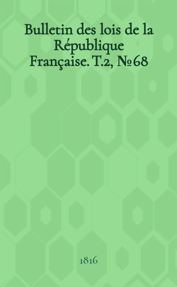 Bulletin des lois de la République Française. T.2, №68