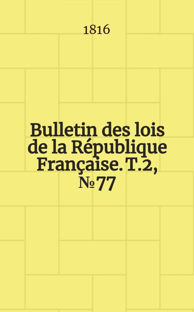 Bulletin des lois de la République Française. T.2, №77