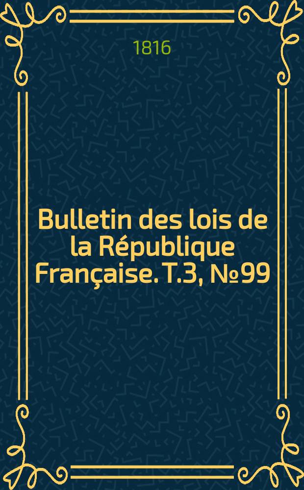 Bulletin des lois de la République Française. T.3, №99