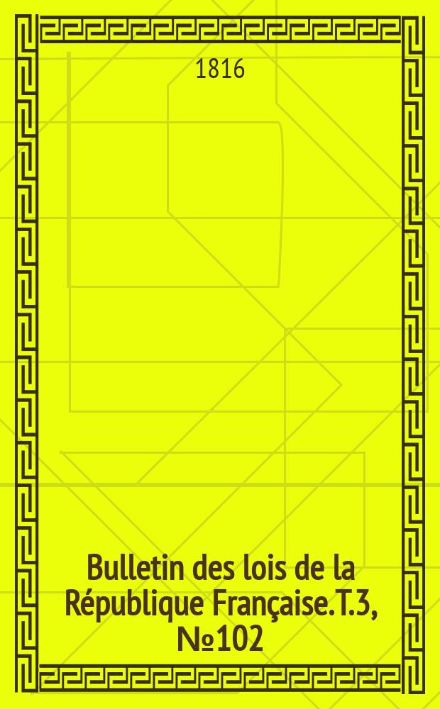 Bulletin des lois de la République Française. T.3, №102