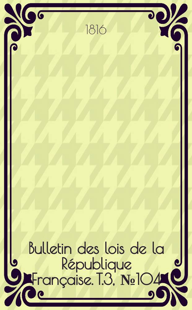 Bulletin des lois de la République Française. T.3, №104