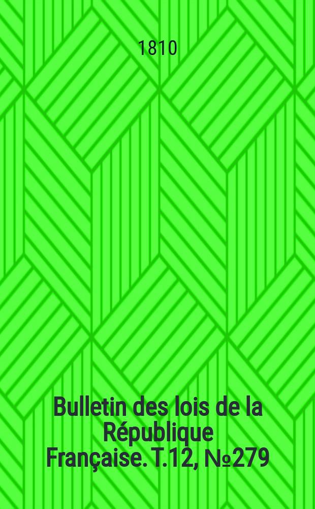 Bulletin des lois de la R&eacute;publique Fran&ccedil;aise. T.12, №279
