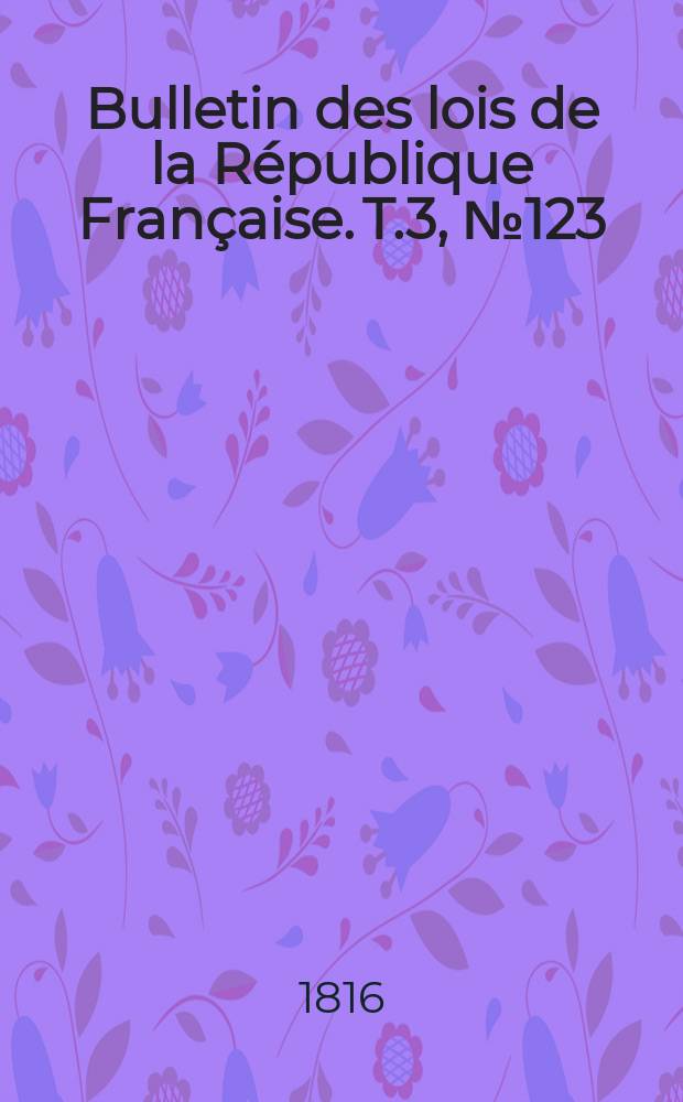 Bulletin des lois de la République Française. T.3, №123
