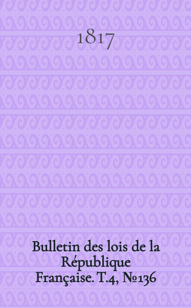 Bulletin des lois de la République Française. T.4, №136