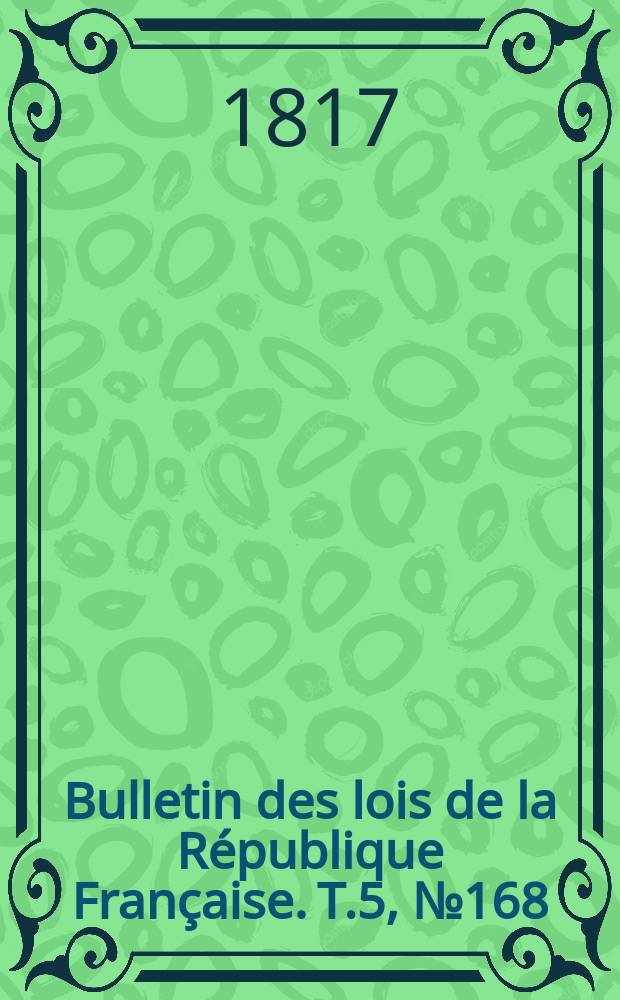 Bulletin des lois de la République Française. T.5, №168