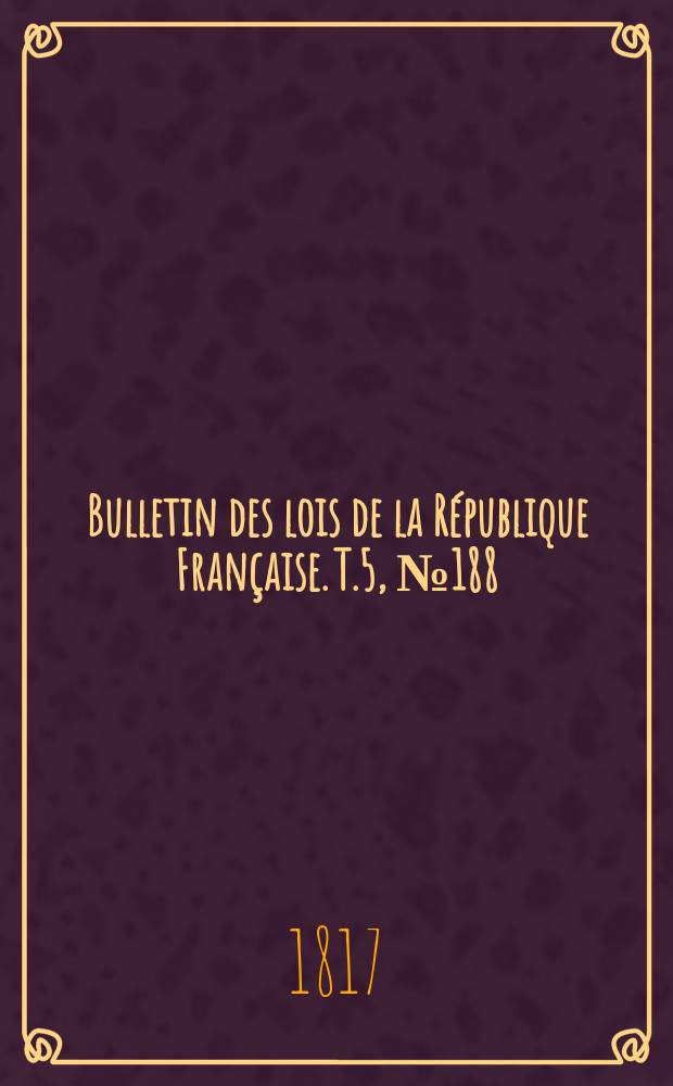 Bulletin des lois de la République Française. T.5, №188
