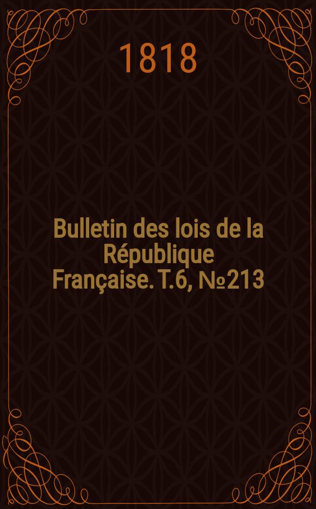 Bulletin des lois de la R&eacute;publique Fran&ccedil;aise. T.6, №213