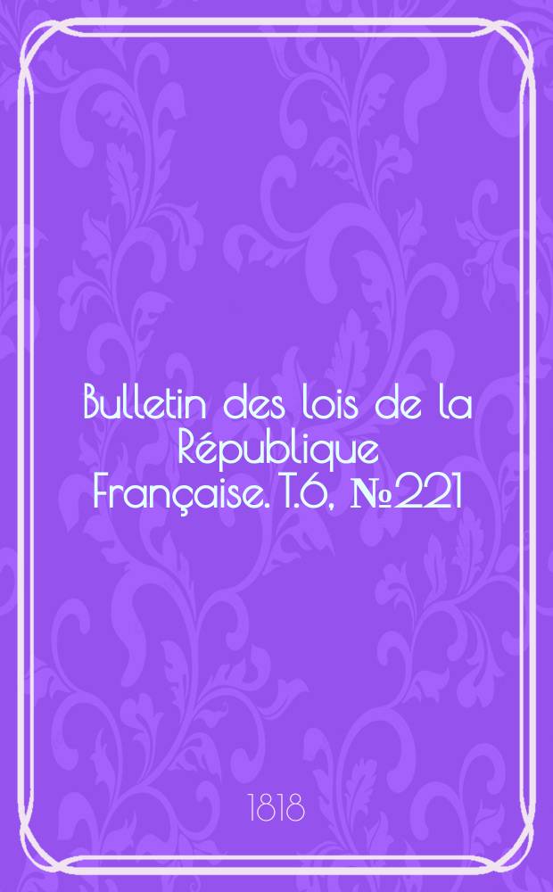 Bulletin des lois de la République Française. T.6, №221