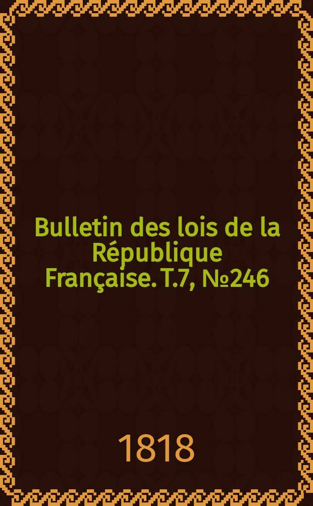 Bulletin des lois de la République Française. T.7, №246