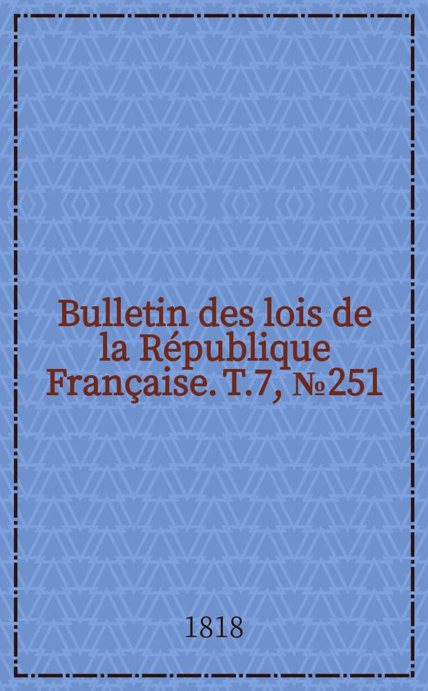 Bulletin des lois de la République Française. T.7, №251