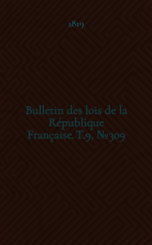 Bulletin des lois de la R&eacute;publique Fran&ccedil;aise. T.9, №309