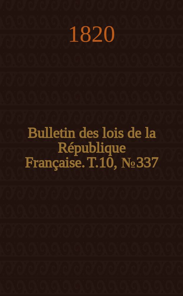 Bulletin des lois de la R&eacute;publique Fran&ccedil;aise. T.10, №337