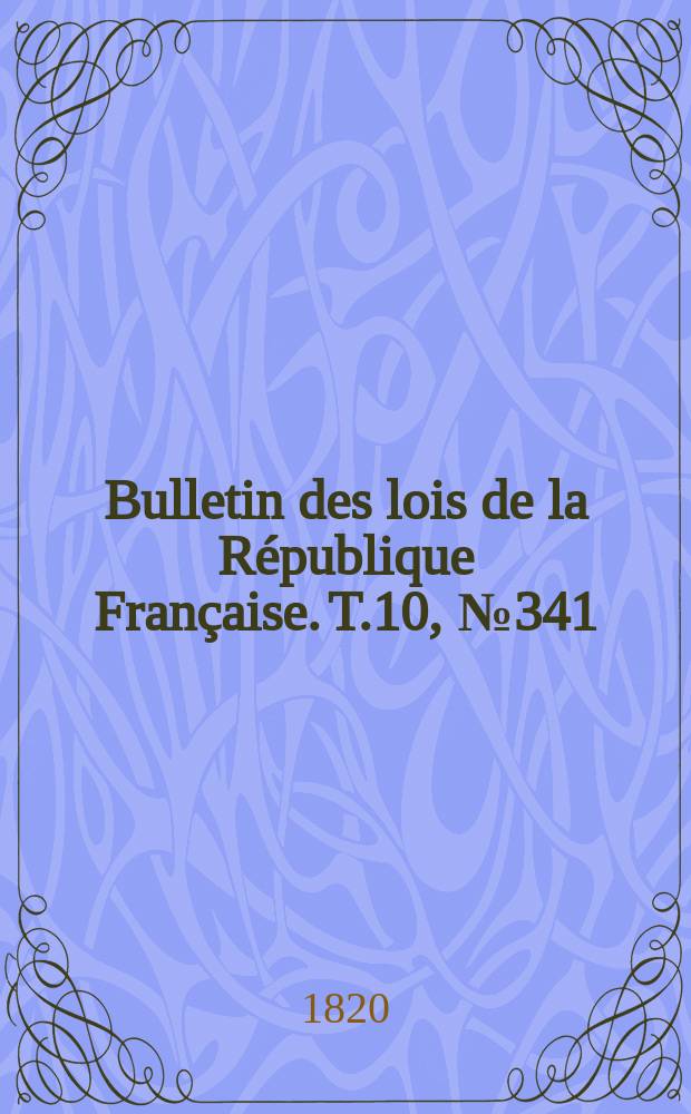 Bulletin des lois de la R&eacute;publique Fran&ccedil;aise. T.10, №341