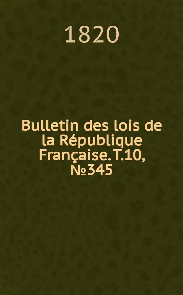 Bulletin des lois de la République Française. T.10, №345