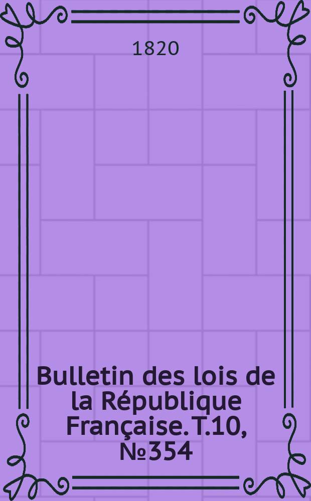 Bulletin des lois de la R&eacute;publique Fran&ccedil;aise. T.10, №354