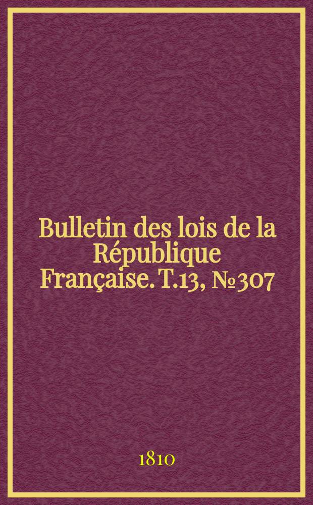 Bulletin des lois de la République Française. T.13, №307