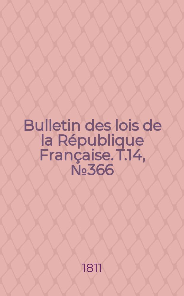 Bulletin des lois de la R&eacute;publique Fran&ccedil;aise. T.14, №366