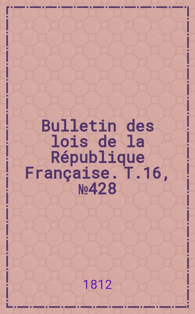 Bulletin des lois de la République Française. T.16, №428