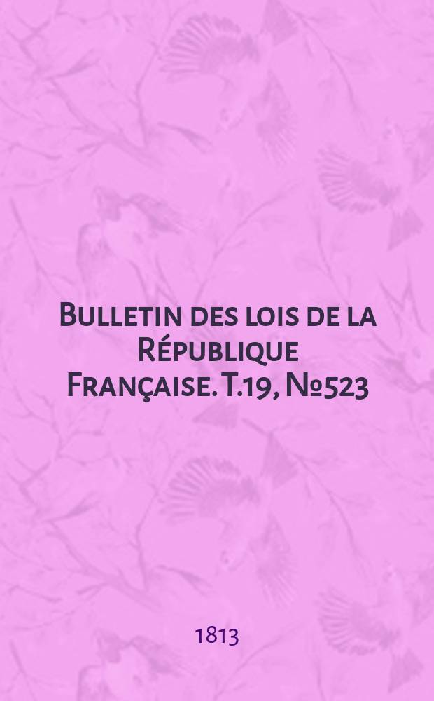 Bulletin des lois de la République Française. T.19, №523