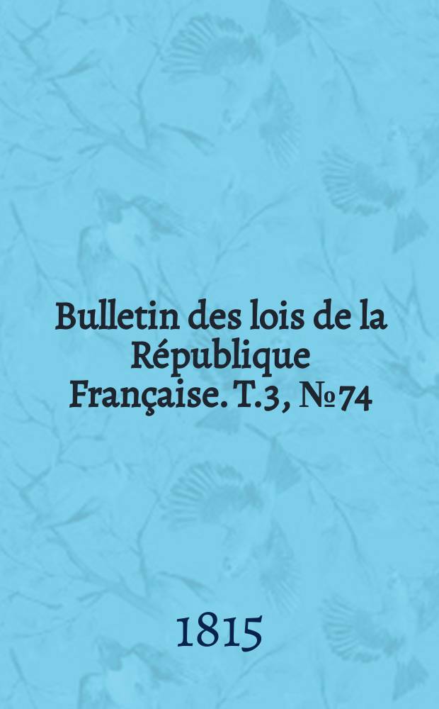 Bulletin des lois de la République Française. T.3, №74