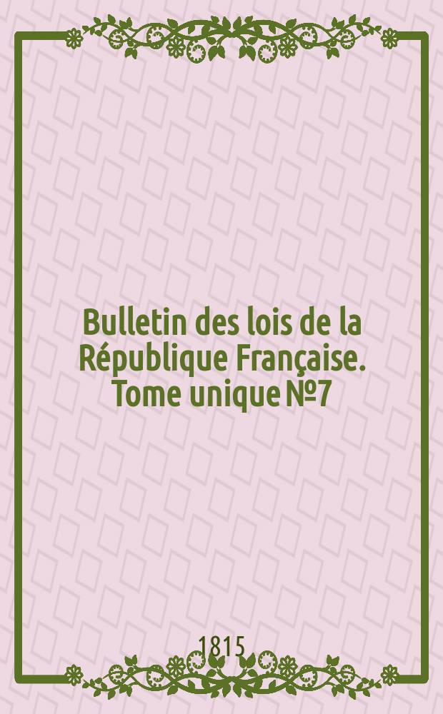Bulletin des lois de la République Française. Tome unique №7