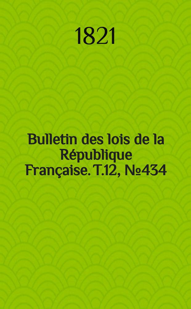 Bulletin des lois de la République Française. T.12, №434