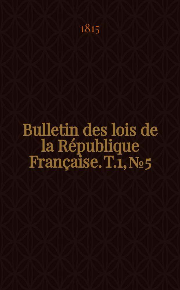 Bulletin des lois de la R&eacute;publique Fran&ccedil;aise. T.1, №5