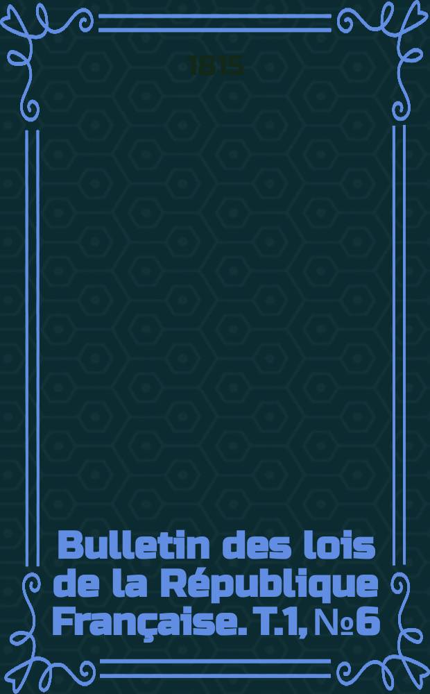 Bulletin des lois de la République Française. T.1, №6