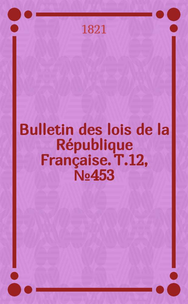 Bulletin des lois de la République Française. T.12, №453