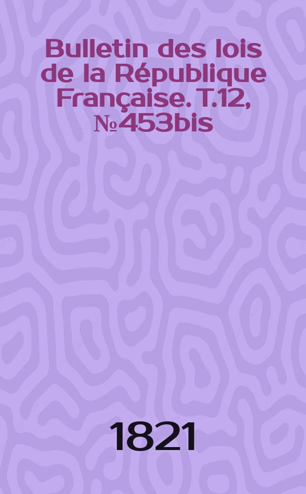 Bulletin des lois de la République Française. T.12, №453bis