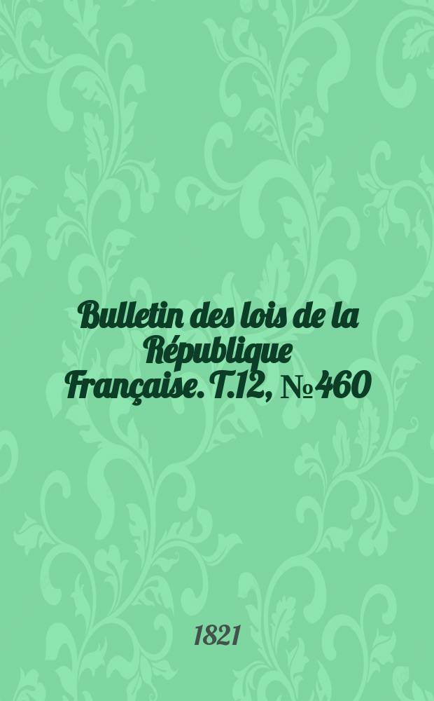 Bulletin des lois de la République Française. T.12, №460