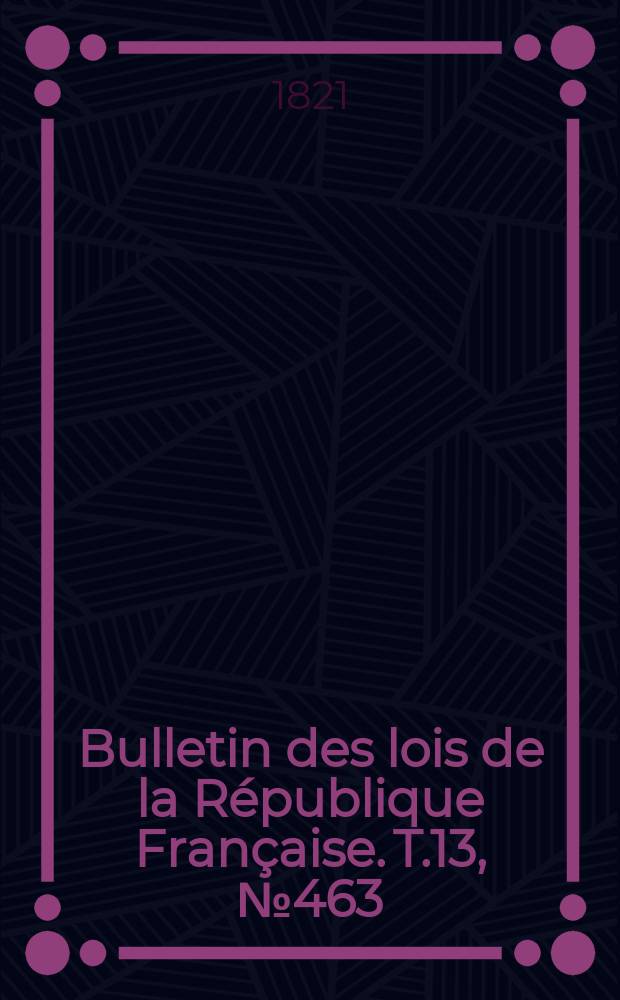 Bulletin des lois de la République Française. T.13, №463
