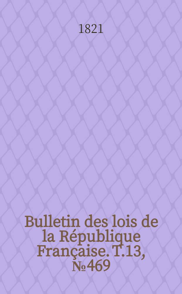 Bulletin des lois de la République Française. T.13, №469