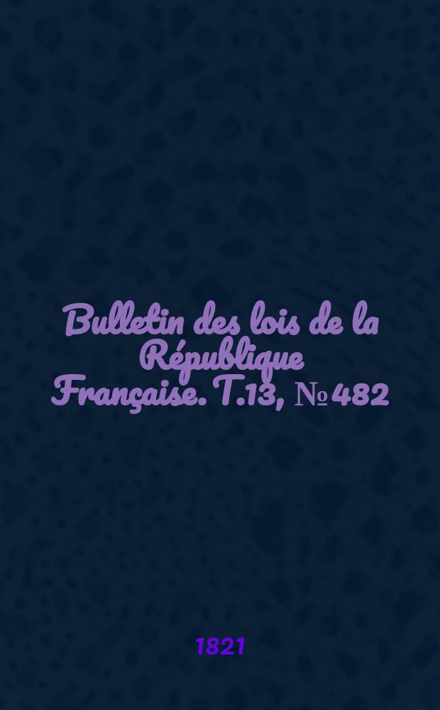 Bulletin des lois de la République Française. T.13, №482