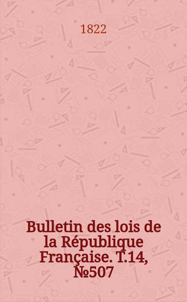 Bulletin des lois de la République Française. T.14, №507