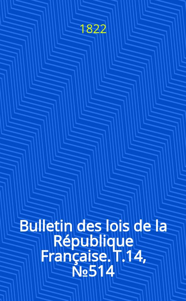 Bulletin des lois de la République Française. T.14, №514