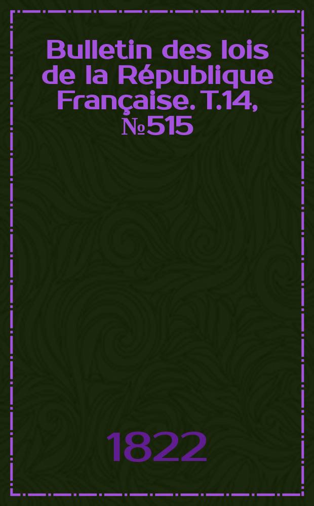 Bulletin des lois de la République Française. T.14, №515