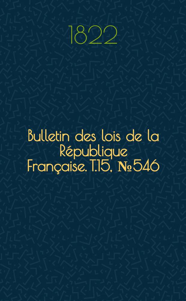 Bulletin des lois de la République Française. T.15, №546