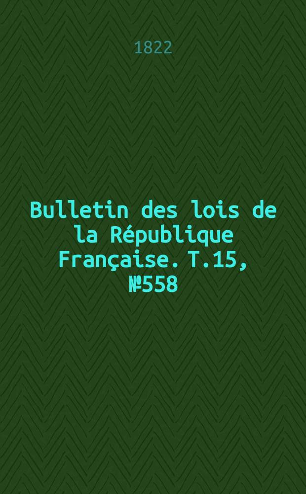 Bulletin des lois de la République Française. T.15, №558