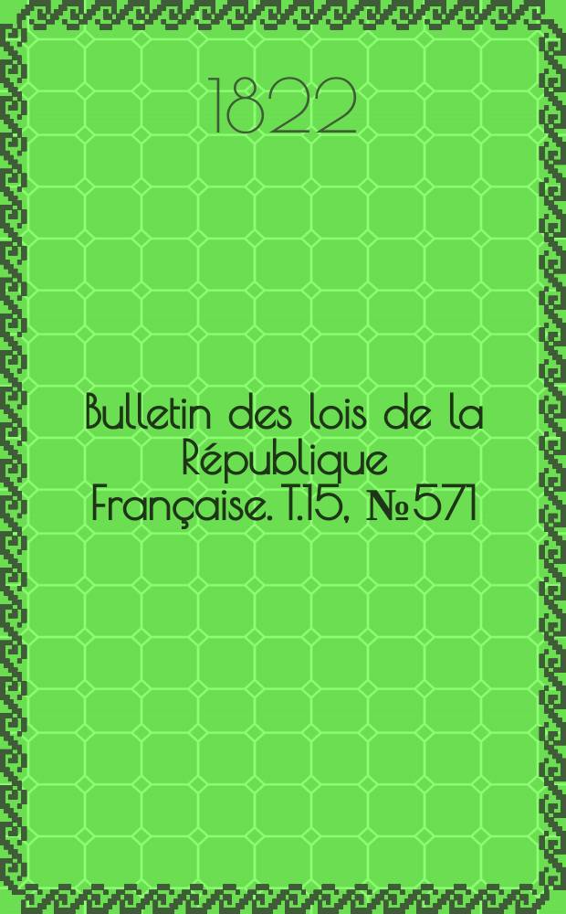 Bulletin des lois de la République Française. T.15, №571