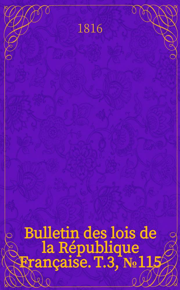 Bulletin des lois de la R&eacute;publique Fran&ccedil;aise. T.3, №115