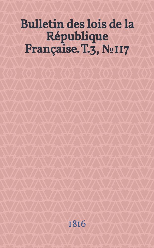 Bulletin des lois de la République Française. T.3, №117