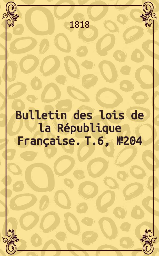 Bulletin des lois de la République Française. T.6, №204
