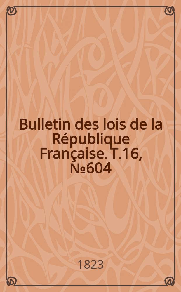 Bulletin des lois de la République Française. T.16, №604